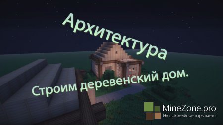 Архитектура в MineCraft: Деревенский домик.